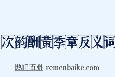 次韵酬黄季章反义词是什么意思的图片